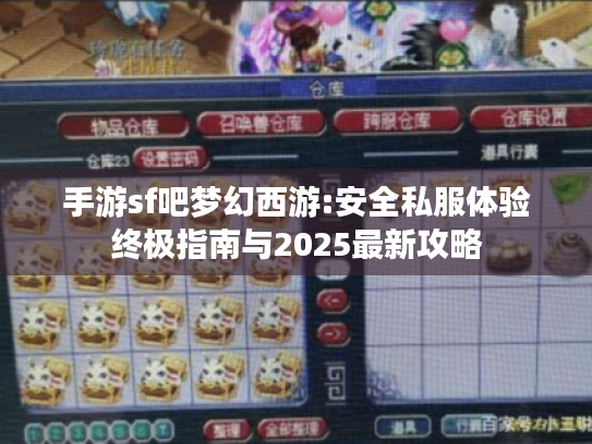 手游sf吧梦幻西游:安全私服体验终极指南与2025最新攻略 手游sf吧梦幻西游:安全私服体验终极指南与2025最新攻略