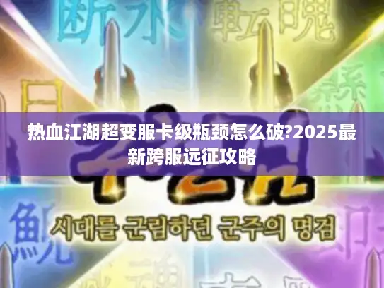 热血江湖超变服卡级瓶颈怎么破?2025最新跨服远征攻略
