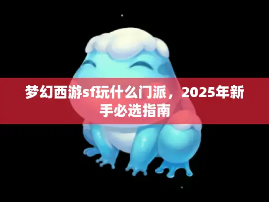 梦幻西游sf玩什么门派，2025年新手必选指南