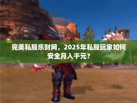 完美私服乐财网，2025年私服玩家如何安全月入千元？