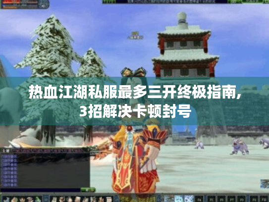 热血江湖私服最多三开终极指南,3招解决卡顿封号