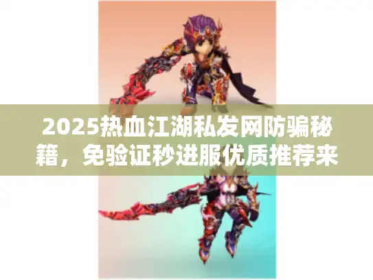 2025热血江湖私发网防骗秘籍,免验证秒进服优质推荐来啦 2025热血江湖私发网防骗秘籍,免验证秒进服优质推荐来啦