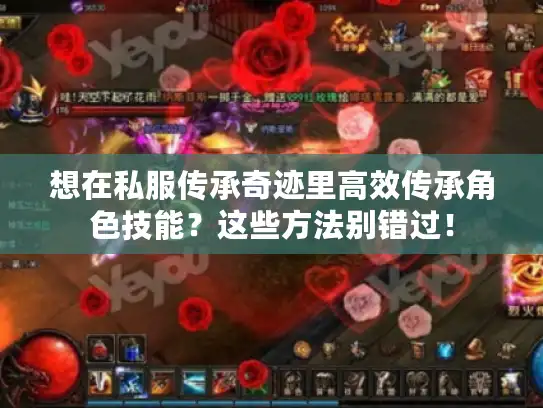 想在私服传承奇迹里高效传承角色技能?这些方法别错过! 想在私服传承奇迹里高效传承角色技能?这些方法别错过!