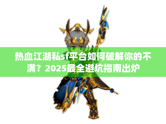 热血江湖私sf平台如何破解你的不满？2025最全避坑指南出炉