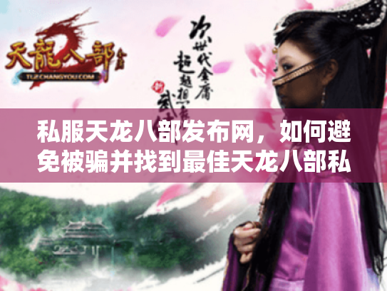 私服天龙八部发布网,如何避免被骗并找到最佳天龙八部私服? 私服天龙八部发布网,如何避免被骗并找到最佳天龙八部私服?