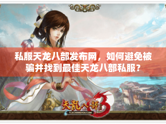 私服天龙八部发布网,如何避免被骗并找到最佳天龙八部私服? 私服天龙八部发布网,如何避免被骗并找到最佳天龙八部私服?