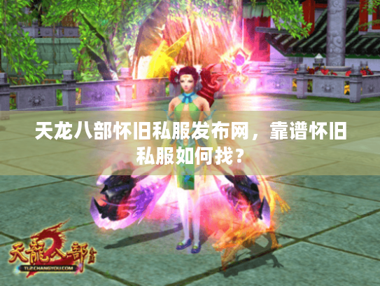 天龙八部怀旧私服发布网,靠谱怀旧私服如何找? 天龙八部怀旧私服发布网,靠谱怀旧私服如何找?