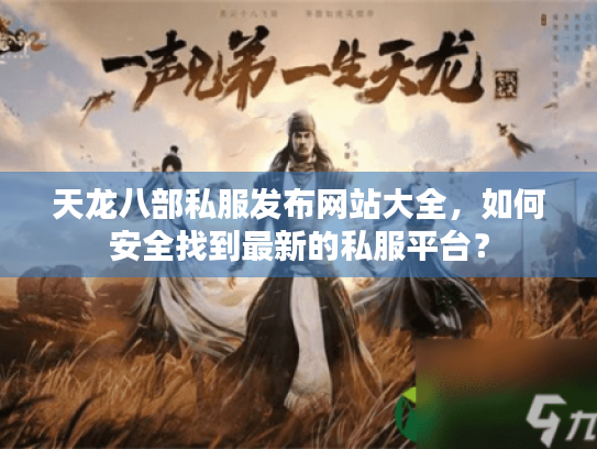天龙八部私服发布网站大全,如何安全找到最新的私服平台? 天龙八部私服发布网站大全,如何安全找到最新的私服平台?