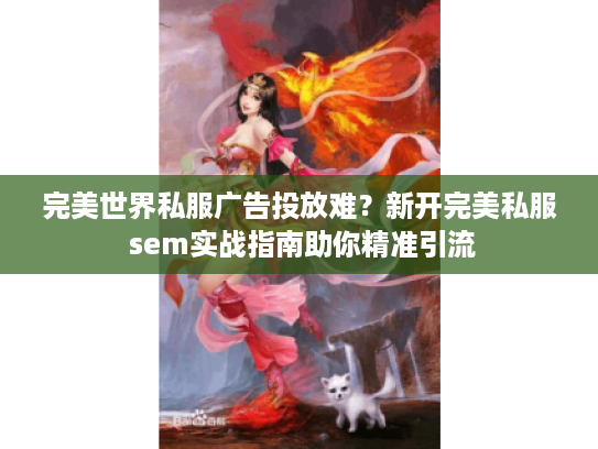 完美世界私服广告投放难？新开完美私服 sem实战指南助你精准引流