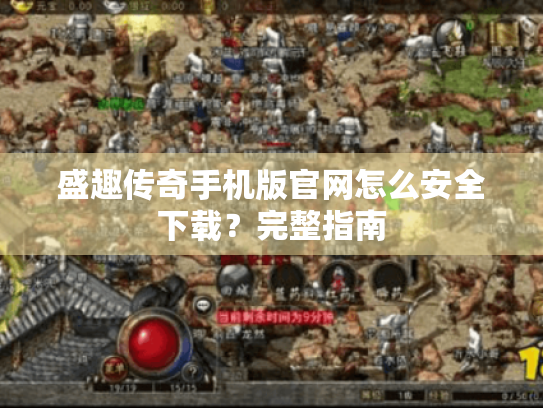 盛趣传奇手机版官网怎么安全下载?完整指南 盛趣传奇手机版官网怎么安全下载?完整指南