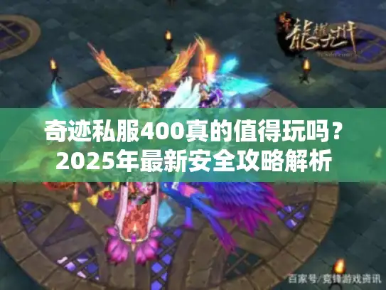 奇迹私服400真的值得玩吗？2025年最新安全攻略解析