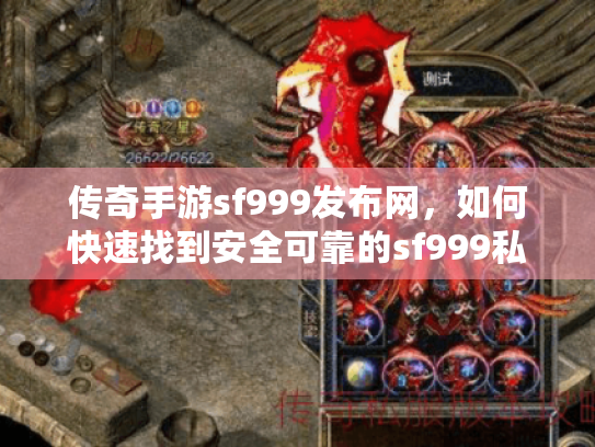 传奇手游sf999发布网,如何快速找到安全可靠的sf999私服下载? 传奇手游sf999发布网,如何快速找到安全可靠的sf999私服下载?