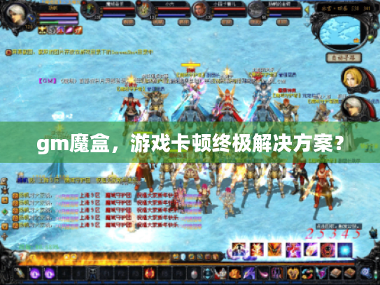 gm魔盒，游戏卡顿终极解决方案？