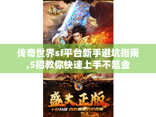 传奇世界sf平台新手避坑指南,5招教你快速上手不氪金 传奇世界sf平台新手避坑指南,5招教你快速上手不氪金