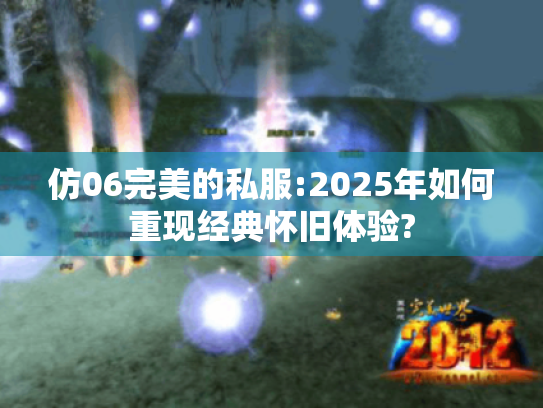 仿06完美的私服:2025年如何重现经典怀旧体验? 仿06完美的私服:2025年如何重现经典怀旧体验?
