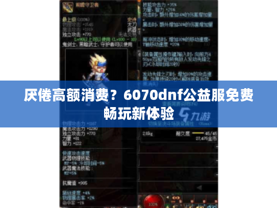 厌倦高额消费?6070dnf公益服免费畅玩新体验 厌倦高额消费?6070dnf公益服免费畅玩新体验
