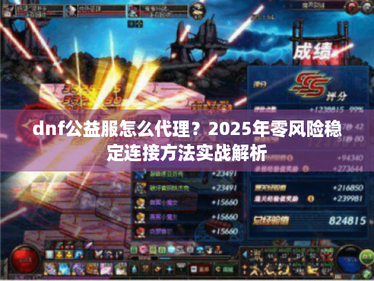 dnf公益服怎么代理?2025年零风险稳定连接方法实战解析 dnf公益服怎么代理?2025年零风险稳定连接方法实战解析