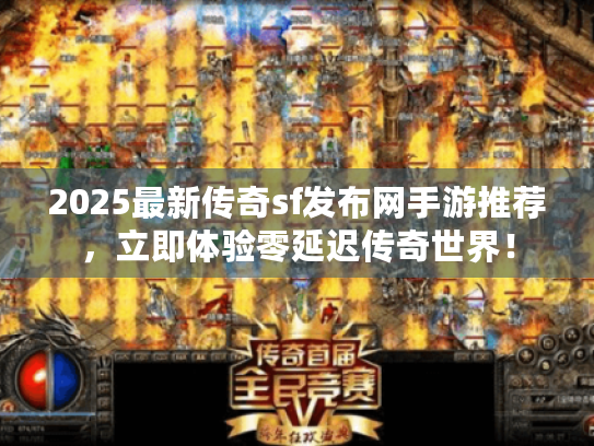 2025最新传奇sf发布网手游推荐,立即体验零延迟传奇世界! 2025最新传奇sf发布网手游推荐,立即体验零延迟传奇世界!