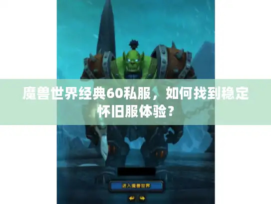 魔兽世界经典60私服,如何找到稳定怀旧服体验? 魔兽世界经典60私服,如何找到稳定怀旧服体验?