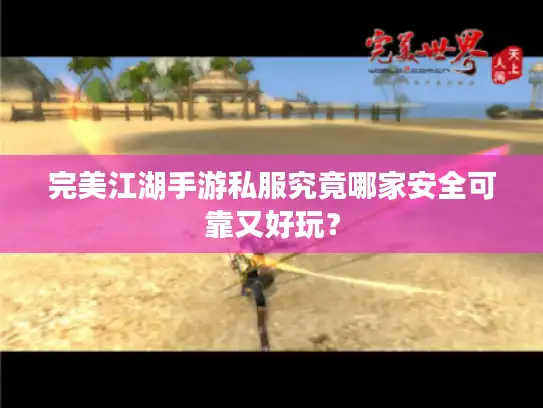 完美江湖手游私服究竟哪家安全可靠又好玩？