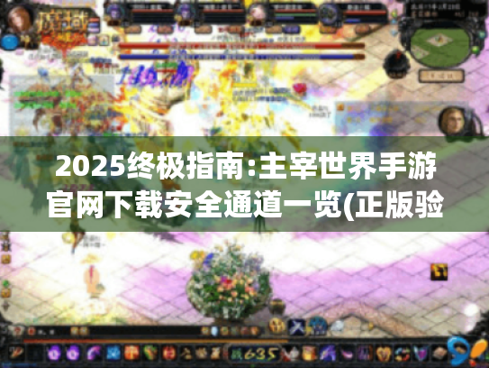 2025终极指南:主宰世界手游官网下载安全通道一览(正版验证) 2025终极指南:主宰世界手游官网下载安全通道一览(正版验证)