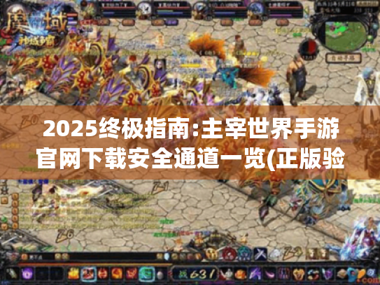 2025终极指南:主宰世界手游官网下载安全通道一览(正版验证) 2025终极指南:主宰世界手游官网下载安全通道一览(正版验证)