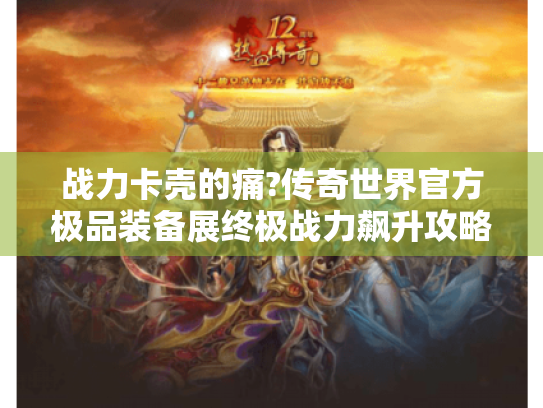 战力卡壳的痛?传奇世界官方极品装备展终极战力飙升攻略