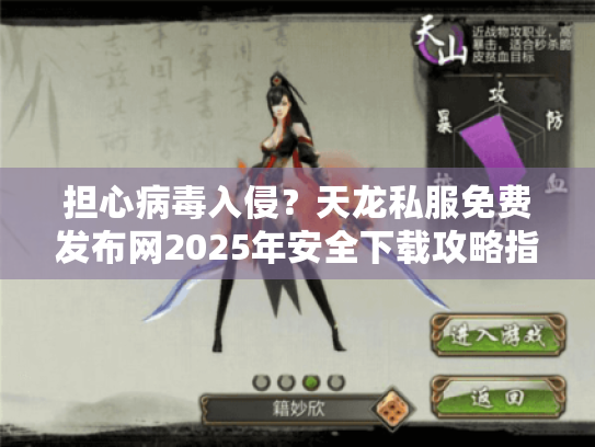 担心病毒入侵?天龙私服免费发布网2025年安全下载攻略指南 担心病毒入侵?天龙私服免费发布网2025年安全下载攻略指南