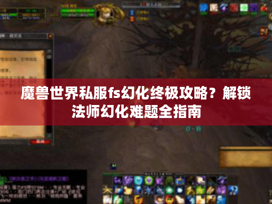 魔兽世界私服fs幻化终极攻略？解锁法师幻化难题全指南