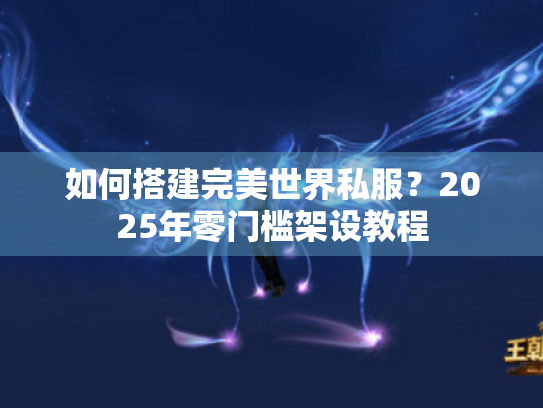 如何搭建完美世界私服?2025年零门槛架设教程 如何搭建完美世界私服?2025年零门槛架设教程