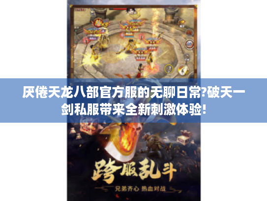 厌倦天龙八部官方服的无聊日常?破天一剑私服带来全新刺激体验! 厌倦天龙八部官方服的无聊日常?破天一剑私服带来全新刺激体验!