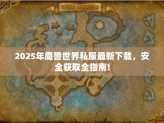 2025年魔兽世界私服最新下载,安全获取全指南! 2025年魔兽世界私服最新下载,安全获取全指南!