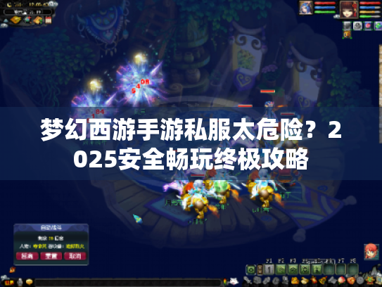 梦幻西游手游私服太危险?2025安全畅玩终极攻略 梦幻西游手游私服太危险?2025安全畅玩终极攻略