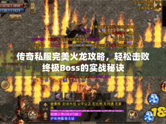 传奇私服完美火龙攻略,轻松击败终极Boss的实战秘诀 传奇私服完美火龙攻略,轻松击败终极Boss的实战秘诀
