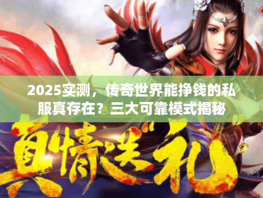 2025实测，传奇世界能挣钱的私服真存在？三大可靠模式揭秘
