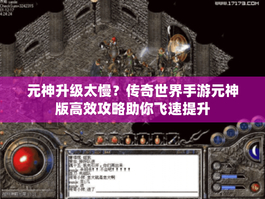 元神升级太慢?传奇世界手游元神版高效攻略助你飞速提升 元神升级太慢?传奇世界手游元神版高效攻略助你飞速提升