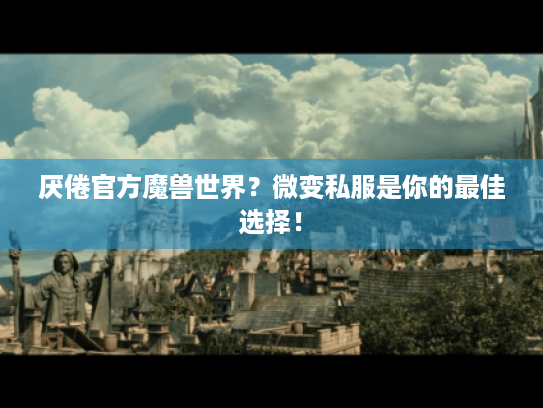 厌倦官方魔兽世界?微变私服是你的最佳选择! 厌倦官方魔兽世界?微变私服是你的最佳选择!