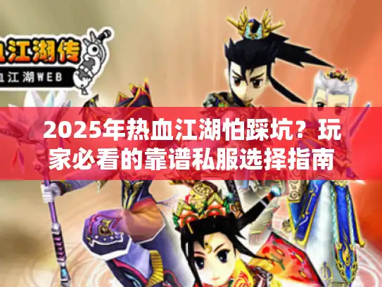 2025年热血江湖怕踩坑？玩家必看的靠谱私服选择指南
