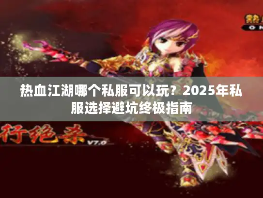 热血江湖哪个私服可以玩？2025年私服选择避坑终极指南