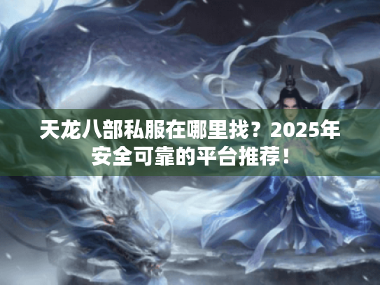 天龙八部私服在哪里找?2025年安全可靠的平台推荐! 天龙八部私服在哪里找?2025年安全可靠的平台推荐!
