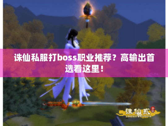 诛仙私服打boss职业推荐?高输出首选看这里! 诛仙私服打boss职业推荐?高输出首选看这里!