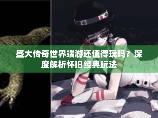 盛大传奇世界端游还值得玩吗?深度解析怀旧经典玩法 盛大传奇世界端游还值得玩吗?深度解析怀旧经典玩法