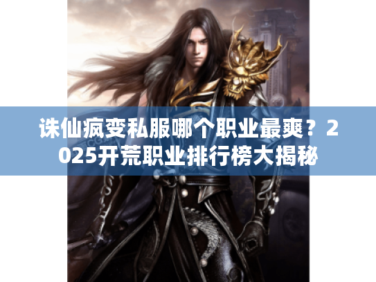 诛仙疯变私服哪个职业最爽？2025开荒职业排行榜大揭秘