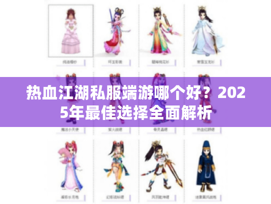 热血江湖私服端游哪个好?2025年最佳选择全面解析 热血江湖私服端游哪个好?2025年最佳选择全面解析