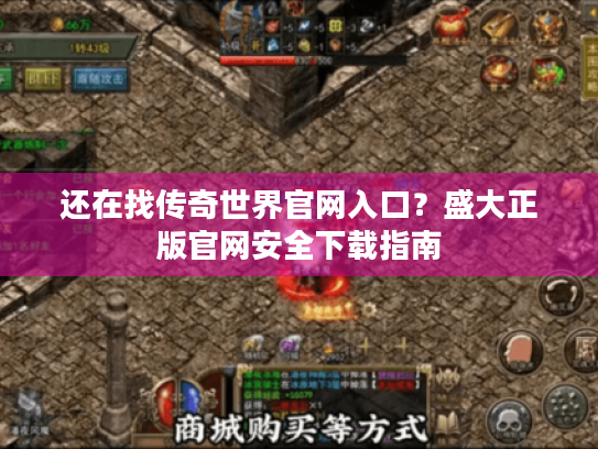 还在找传奇世界官网入口?盛大正版官网安全下载指南 还在找传奇世界官网入口?盛大正版官网安全下载指南