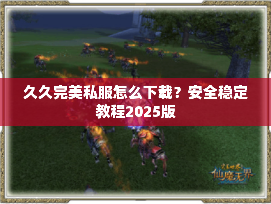 久久完美私服怎么下载？安全稳定教程2025版