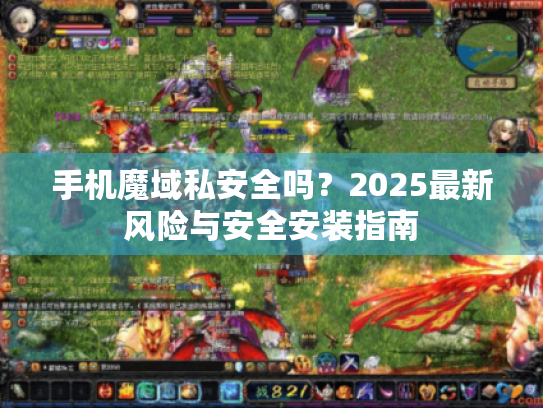 手机魔域私安全吗?2025最新风险与安全安装指南 手机魔域私安全吗?2025最新风险与安全安装指南