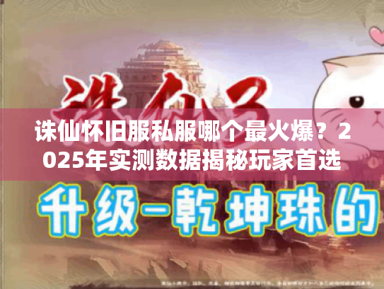 诛仙怀旧服私服哪个最火爆?2025年实测数据揭秘玩家首选! 诛仙怀旧服私服哪个最火爆?2025年实测数据揭秘玩家首选!