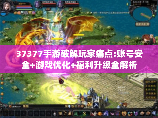37377手游破解玩家痛点:账号安全+游戏优化+福利升级全解析 37377手游破解玩家痛点:账号安全+游戏优化+福利升级全解析