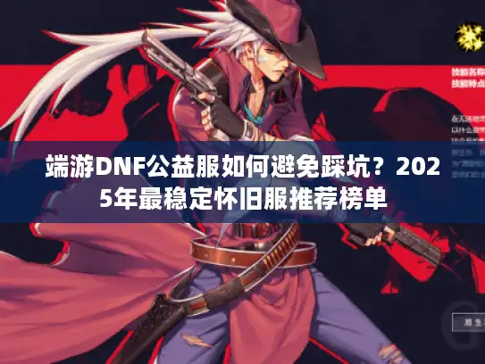端游DNF公益服如何避免踩坑?2025年最稳定怀旧服推荐榜单 端游DNF公益服如何避免踩坑?2025年最稳定怀旧服推荐榜单